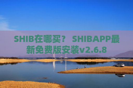 SHIB在哪买？ SHIBAPP最新免费版安装v2.6.8