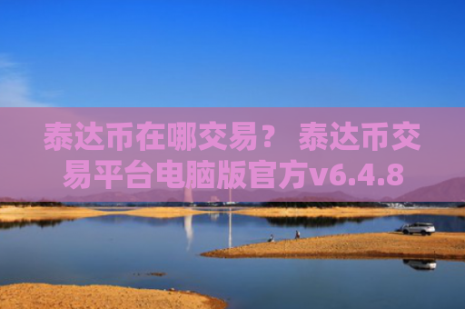 泰达币在哪交易？ 泰达币交易平台电脑版官方v6.4.8