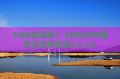 SHIB在哪买？ SHIBAPP最新免费版安装v2.6.8