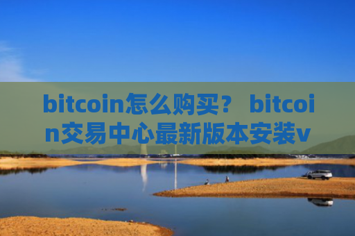 bitcoin怎么购买？ bitcoin交易中心最新版本安装v4.2.9