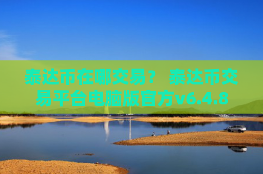 泰达币在哪交易？ 泰达币交易平台电脑版官方v6.4.8