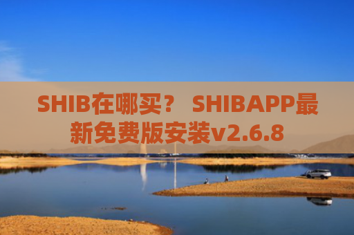 SHIB在哪买？ SHIBAPP最新免费版安装v2.6.8