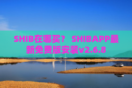 SHIB在哪买？ SHIBAPP最新免费版安装v2.6.8