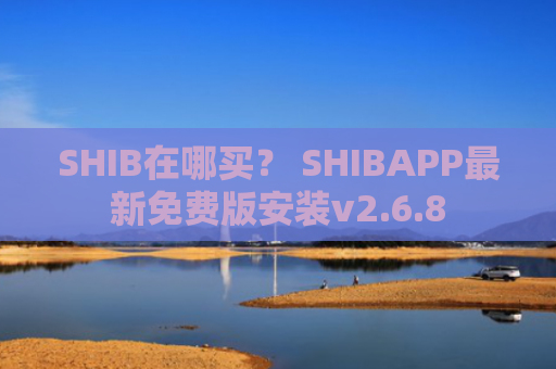 SHIB在哪买？ SHIBAPP最新免费版安装v2.6.8