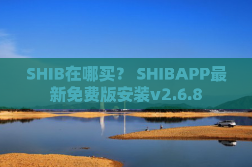 SHIB在哪买？ SHIBAPP最新免费版安装v2.6.8