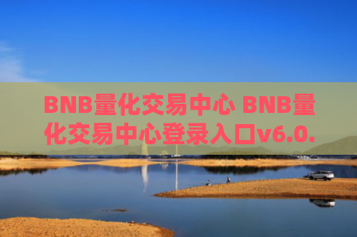BNB量化交易中心 BNB量化交易中心登录入口v6.0.9