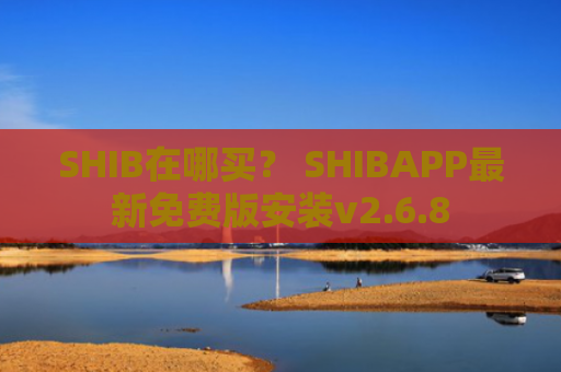 SHIB在哪买？ SHIBAPP最新免费版安装v2.6.8