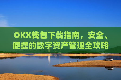 OKX钱包下载指南，安全、便捷的数字资产管理全攻略_okex钱包官方网站