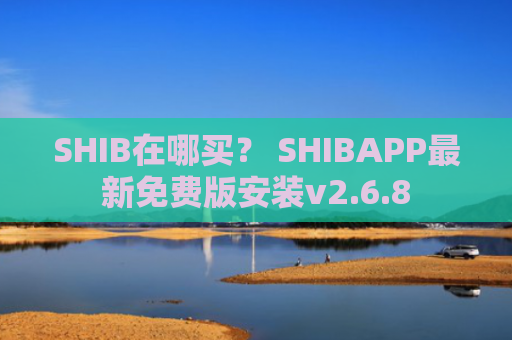 SHIB在哪买？ SHIBAPP最新免费版安装v2.6.8