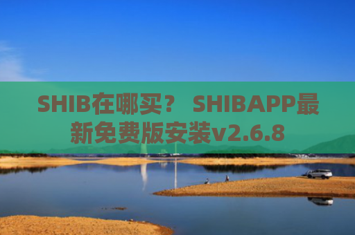 SHIB在哪买？ SHIBAPP最新免费版安装v2.6.8