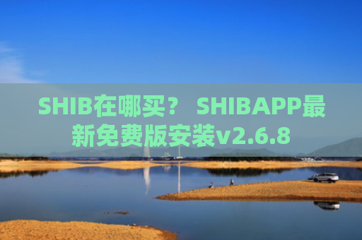 SHIB在哪买？ SHIBAPP最新免费版安装v2.6.8