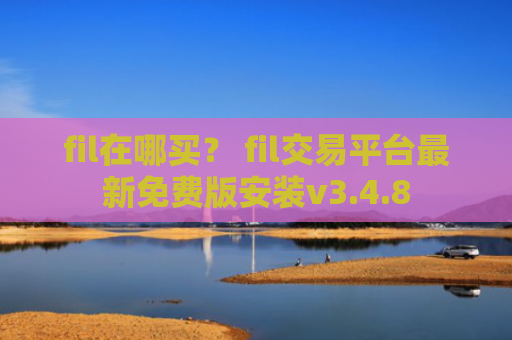 fil在哪买？ fil交易平台最新免费版安装v3.4.8