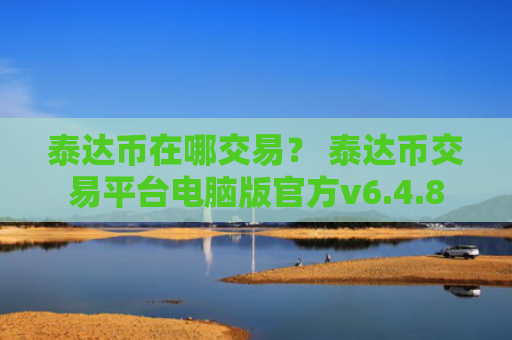 泰达币在哪交易？ 泰达币交易平台电脑版官方v6.4.8