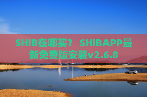 SHIB在哪买？ SHIBAPP最新免费版安装v2.6.8
