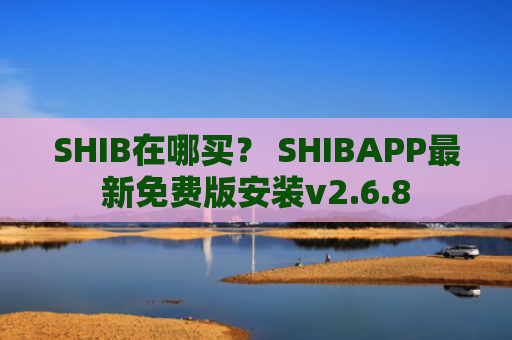 SHIB在哪买？ SHIBAPP最新免费版安装v2.6.8