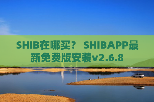 SHIB在哪买? SHIBAPP最新免费版安装v2.6.8