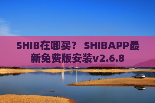 SHIB在哪买？ SHIBAPP最新免费版安装v2.6.8