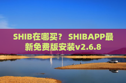 SHIB在哪买？ SHIBAPP最新免费版安装v2.6.8