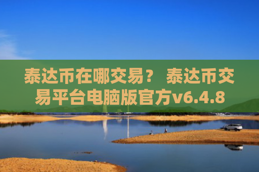 泰达币在哪交易? 泰达币交易平台电脑版官方v6.4.8