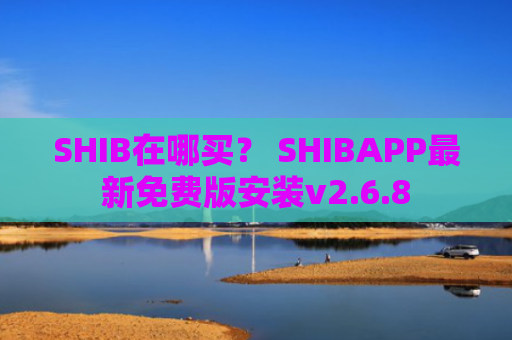 SHIB在哪买? SHIBAPP最新免费版安装v2.6.8
