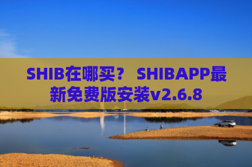 SHIB在哪买? SHIBAPP最新免费版安装v2.6.8