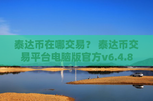 泰达币在哪交易？ 泰达币交易平台电脑版官方v6.4.8