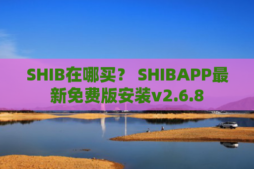 SHIB在哪买？ SHIBAPP最新免费版安装v2.6.8