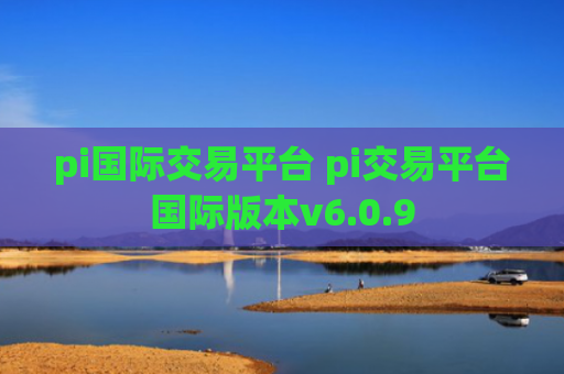 pi国际交易平台 pi交易平台国际版本v6.0.9
