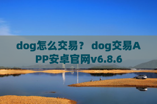 dog怎么交易？ dog交易APP安卓官网v6.8.6