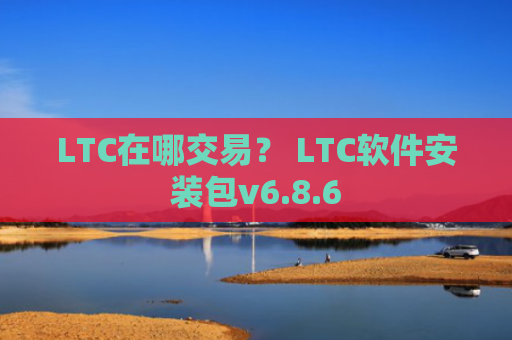 LTC在哪交易？ LTC软件安装包v6.8.6