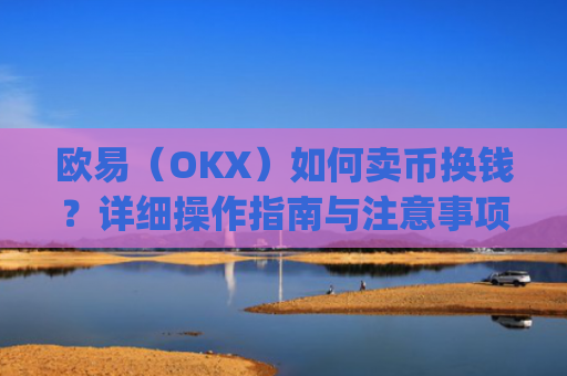 欧易（OKX）如何卖币换钱？详细操作指南与注意事项_