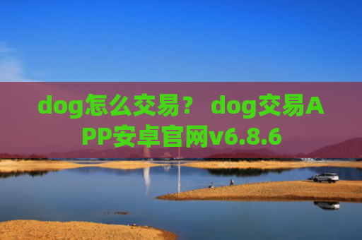 dog怎么交易？ dog交易APP安卓官网v6.8.6