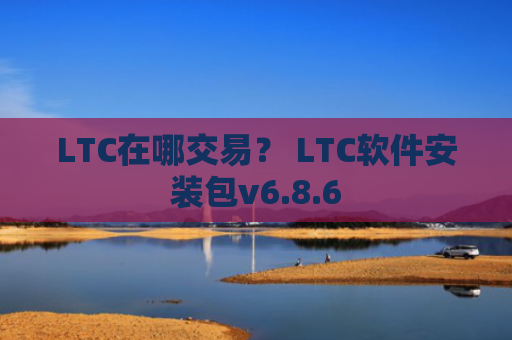 LTC在哪交易？ LTC软件安装包v6.8.6
