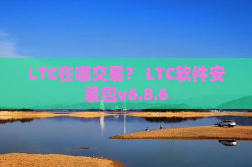 LTC在哪交易？ LTC软件安装包v6.8.6