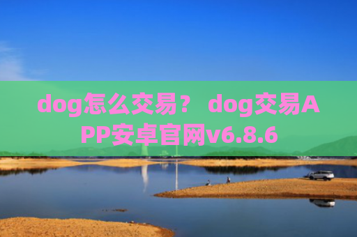 dog怎么交易? dog交易APP安卓官网v6.8.6
