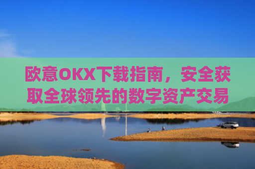 欧意OKX下载指南,安全获取全球领先的数字资产交易平台_