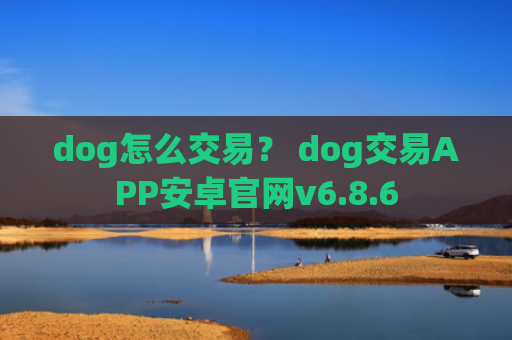 dog怎么交易？ dog交易APP安卓官网v6.8.6