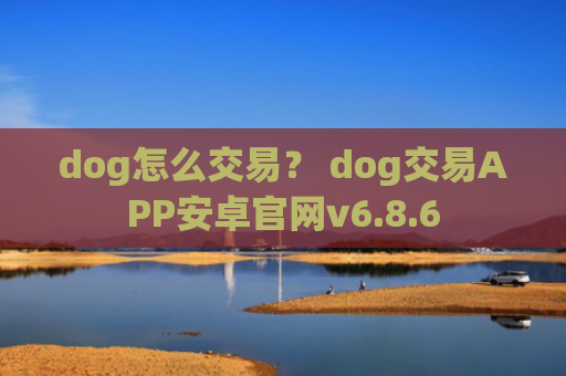 dog怎么交易？ dog交易APP安卓官网v6.8.6