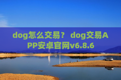 dog怎么交易？ dog交易APP安卓官网v6.8.6