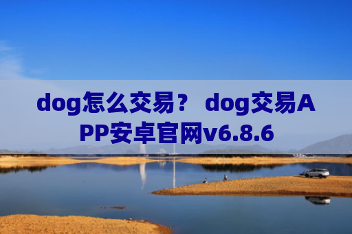 dog怎么交易？ dog交易APP安卓官网v6.8.6