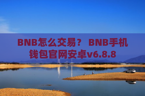 BNB怎么交易？ BNB手机钱包官网安卓v6.8.8
