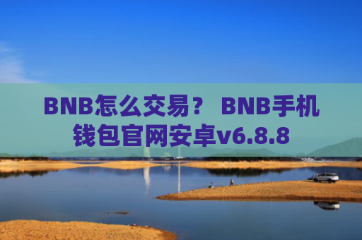 BNB怎么交易？ BNB手机钱包官网安卓v6.8.8
