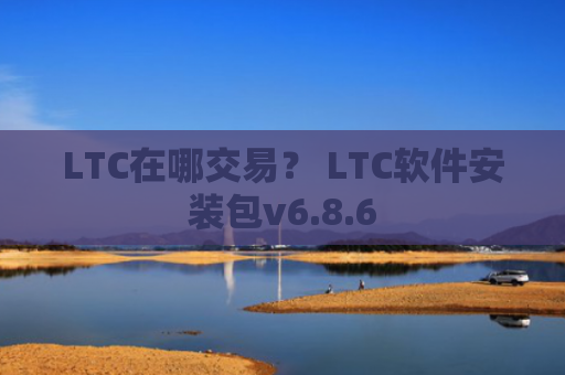 LTC在哪交易？ LTC软件安装包v6.8.6