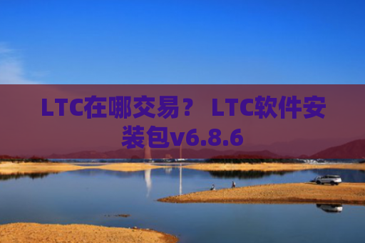 LTC在哪交易？ LTC软件安装包v6.8.6