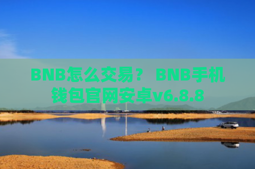 BNB怎么交易？ BNB手机钱包官网安卓v6.8.8