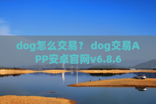 dog怎么交易？ dog交易APP安卓官网v6.8.6