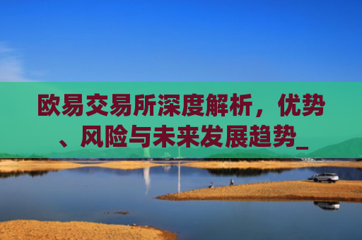 欧易交易所深度解析，优势、风险与未来发展趋势_