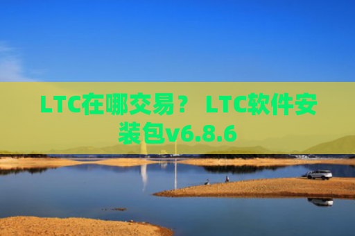 LTC在哪交易？ LTC软件安装包v6.8.6