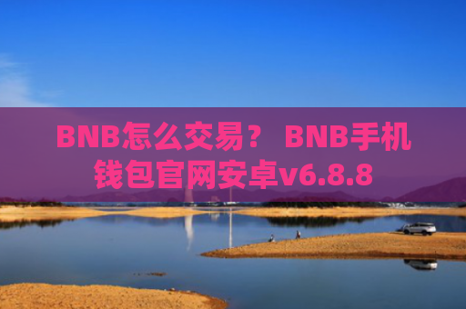 BNB怎么交易？ BNB手机钱包官网安卓v6.8.8