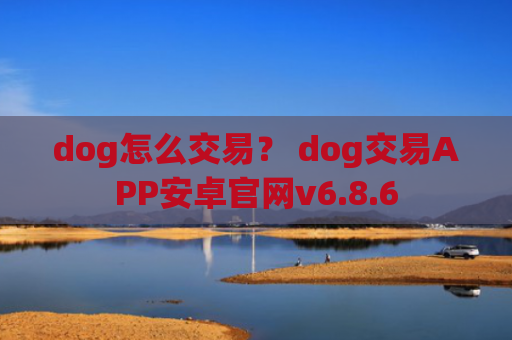 dog怎么交易？ dog交易APP安卓官网v6.8.6